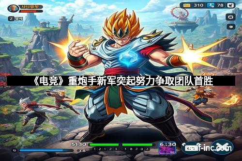 《电竞》重炮手新军突起努力争取团队首胜